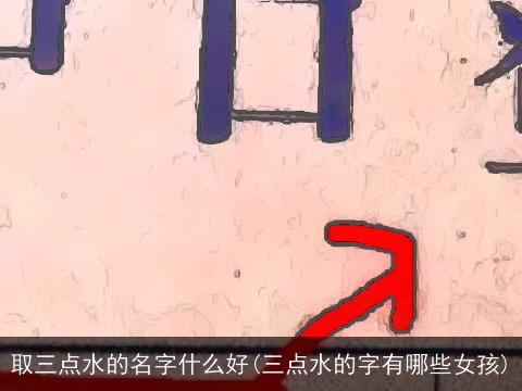 取三点水的名字什么好(三点水的字有哪些女孩)