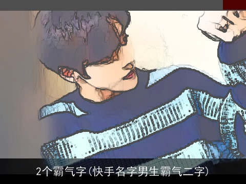 2个霸气字(快手名字男生霸气二字)