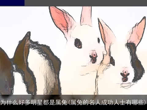 为什么好多明星都是属兔(属兔的名人成功人士有哪些)