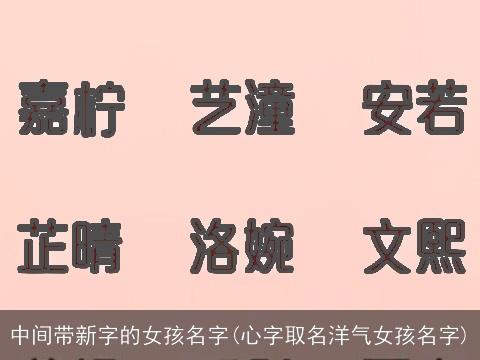 中间带新字的女孩名字(心字取名洋气女孩名字)