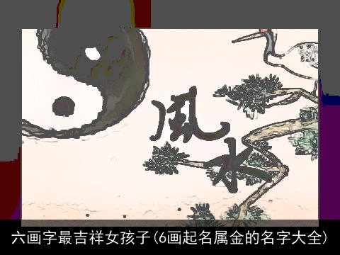 六画字最吉祥女孩子(6画起名属金的名字大全)