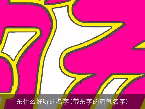 东什么好听的名字(带东字的霸气名字)