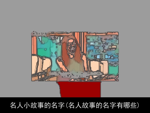 名人小故事的名字(名人故事的名字有哪些)