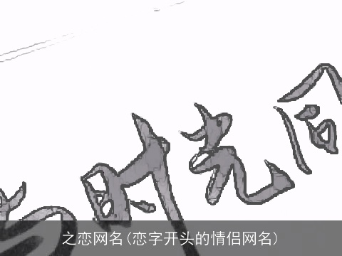 之恋网名(恋字开头的情侣网名)