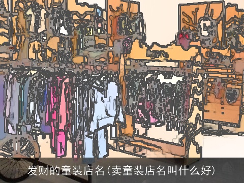 发财的童装店名(卖童装店名叫什么好)