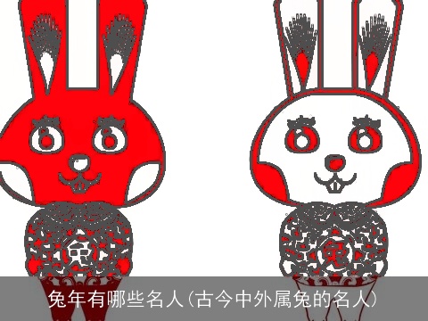 兔年有哪些名人(古今中外属兔的名人)