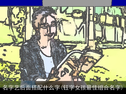名字艺后面搭配什么字(钰字女孩最佳组合名字)