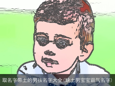 取名字带土的男孩名字大全(缺土男宝宝霸气名字)