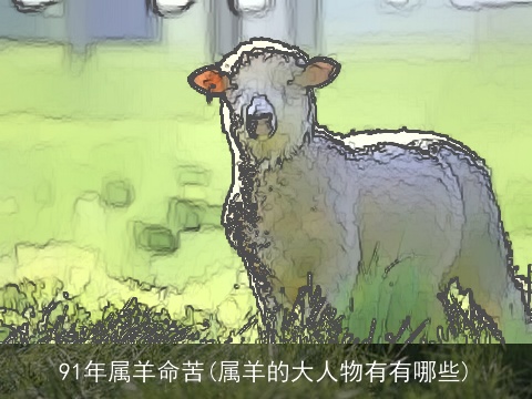 91年属羊命苦(属羊的大人物有有哪些)