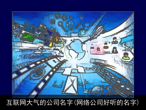 互联网大气的公司名字(网络公司好听的名字)