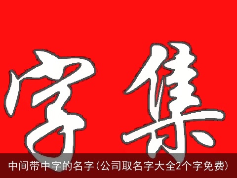 中间带中字的名字(公司取名字大全2个字免费)