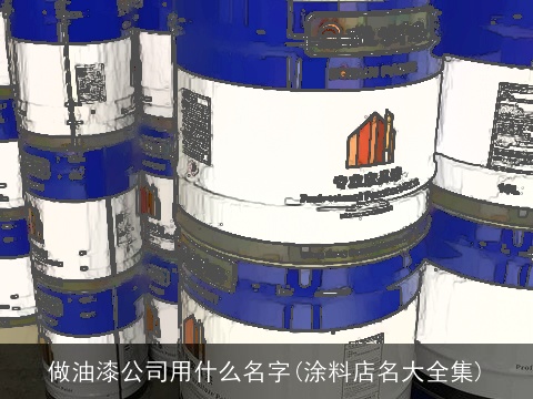 做油漆公司用什么名字(涂料店名大全集)