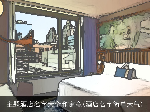 主题酒店名字大全和寓意(酒店名字简单大气)