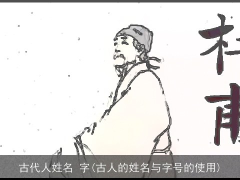 古代人姓名 字(古人的姓名与字号的使用)
