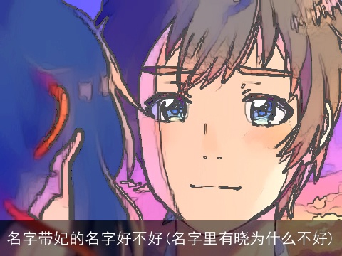 名字带妃的名字好不好(名字里有晓为什么不好)
