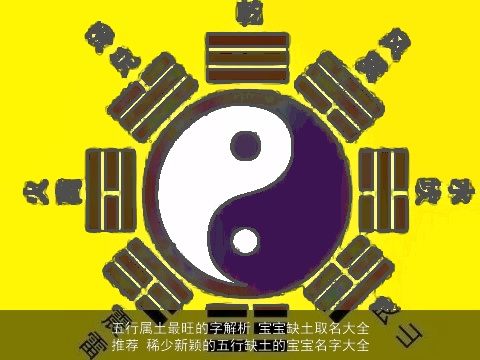 五行属土最旺的字解析 宝宝缺土取名大全推荐 稀少新颖的五行缺土的宝宝名字大全