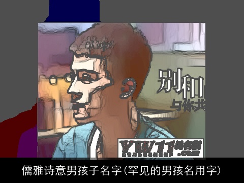 儒雅诗意男孩子名字(罕见的男孩名用字)