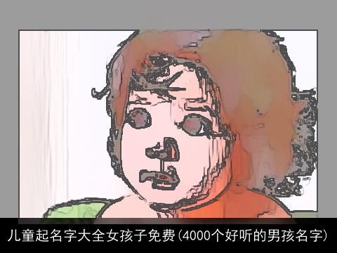 儿童起名字大全女孩子免费(4000个好听的男孩名字)