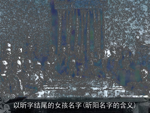 以昕字结尾的女孩名字(昕阳名字的含义)