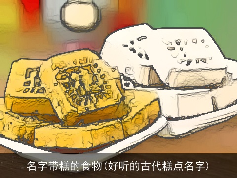 名字带糕的食物(好听的古代糕点名字)