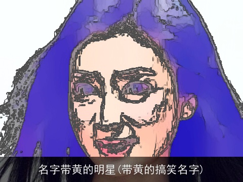 名字带黄的明星(带黄的搞笑名字)