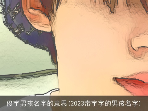 俊宇男孩名字的意思(2023带宇字的男孩名字)