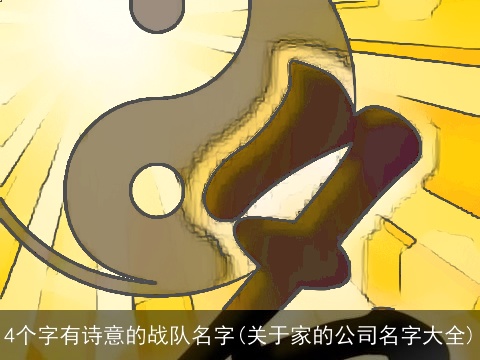 4个字有诗意的战队名字(关于家的公司名字大全)