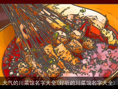 大气的川菜馆名字大全(好听的川菜馆名字大全)