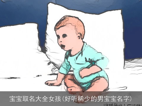 宝宝取名大全女孩(好听稀少的男宝宝名字)