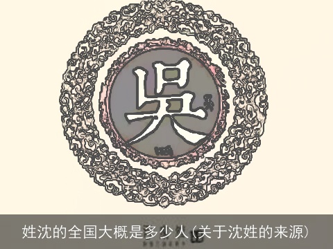 姓沈的全国大概是多少人(关于沈姓的来源)