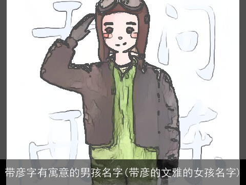 带彦字有寓意的男孩名字(带彦的文雅的女孩名字)