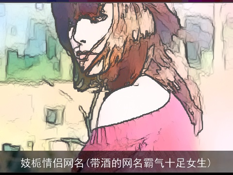 妓栀情侣网名(带酒的网名霸气十足女生)