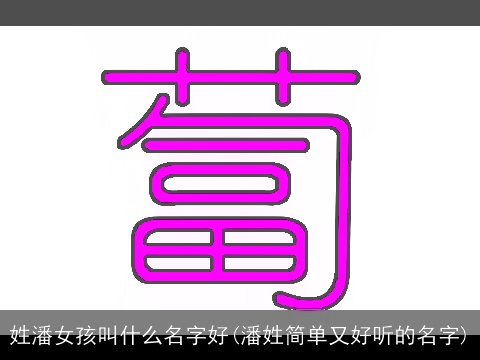 姓潘女孩叫什么名字好(潘姓简单又好听的名字)