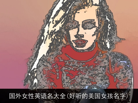 国外女性英语名大全(好听的美国女孩名字)