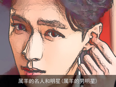 属羊的名人和明星(属羊的男明星)