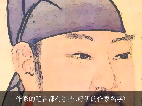 作家的笔名都有哪些(好听的作家名字)