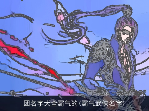 团名字大全霸气的(霸气武侠名字)
