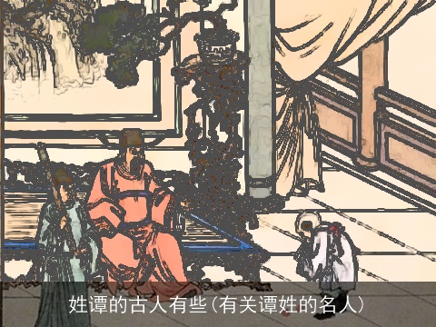 姓谭的古人有些(有关谭姓的名人)