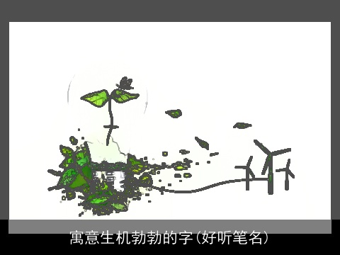 寓意生机勃勃的字(好听笔名)