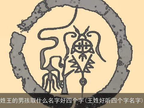 姓王的男孩取什么名字好四个字(王姓好听四个字名字)