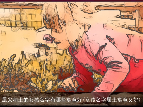 属火和土的女孩名字有哪些寓意好(女孩名字属土寓意又好)
