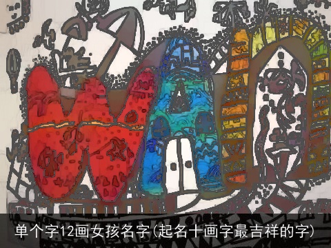 单个字12画女孩名字(起名十画字最吉祥的字)