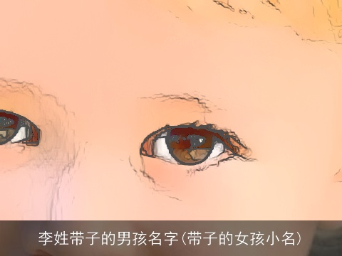 李姓带子的男孩名字(带子的女孩小名)