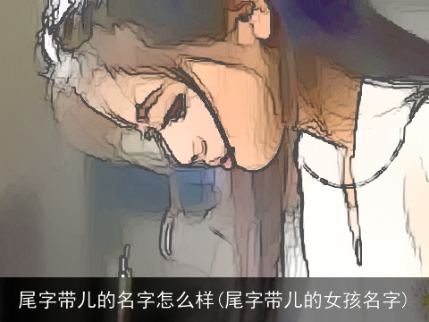 尾字带儿的名字怎么样(尾字带儿的女孩名字)