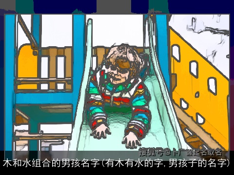 木和水组合的男孩名字(有木有水的字,男孩子的名字)