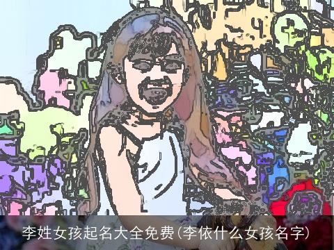 李姓女孩起名大全免费(李依什么女孩名字)
