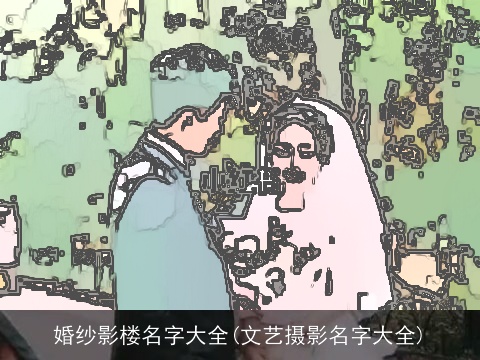 婚纱影楼名字大全(文艺摄影名字大全)