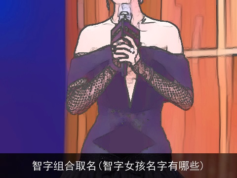 智字组合取名(智字女孩名字有哪些)