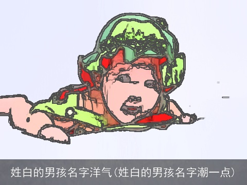 姓白的男孩名字洋气(姓白的男孩名字潮一点)
