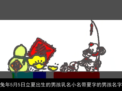 龙年5月5日立夏出生的男孩乳名小名带夏字的男孩名字